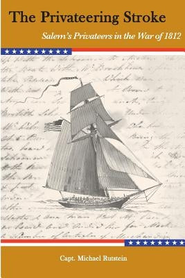 The Privateering Stroke: Salem's Privateers in the War of 1812 by Rutstein, Michael H.