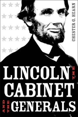 Lincoln, the Cabinet, and the Generals by Hearn, Chester G.