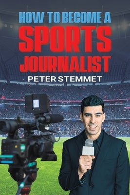 How to Become a Sports Journalist by Stemmet, Peter