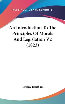 An Introduction To The Principles Of Morals And Legislation V2 (1823) by Bentham, Jeremy