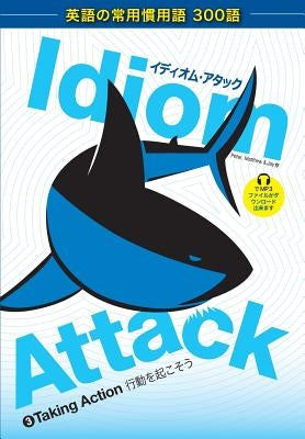 Idiom Attack Vol. 3 - English Idioms & Phrases for Taking Action (Japanese Edition): イディオム・アタ& by Liptak, Peter Nicholas