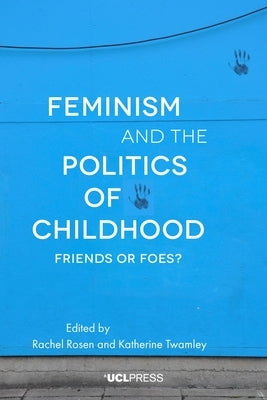 Feminism and the Politics of Childhood: Friends or Foes? by Rosen, Rachel