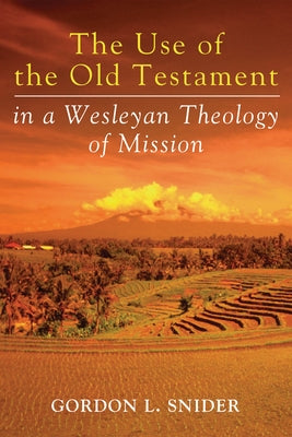 The Use of the Old Testament in a Wesleyan Theology of Mission by Snider, Gordon L.