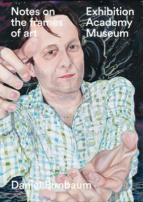 Notes on the Frames of Art: Exhibition, Academy, Museum by Birnbaum, Daniel