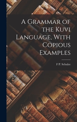 A Grammar of the Kuvi Language, With Copious Examples by Schulze, F. P.