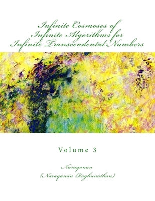 Infinite Cosmoses Of Infinite Algorithms for Infinite Transcendental Numbers: Volume 3 by Raghunathan, Narayanan