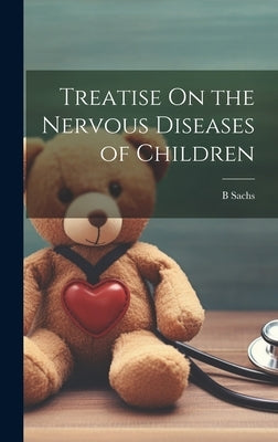Treatise On the Nervous Diseases of Children by Sachs, B.