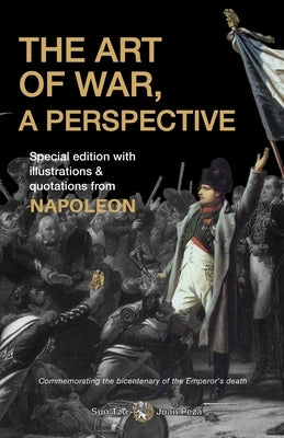 The Art of War, a Perspective. Commemorating the bicentenary of the Emperor's death (illustrated and annotated): Special edition with illustrations & by Tzu Sun Zi, Sun