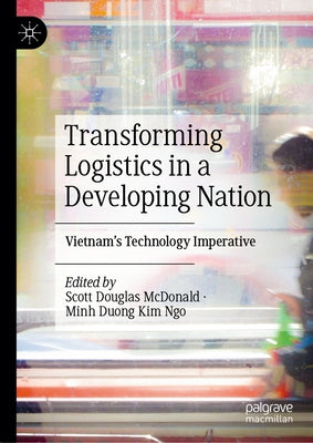 Transforming Logistics in a Developing Nation: Vietnam's Technology Imperative by McDonald, Scott Douglas