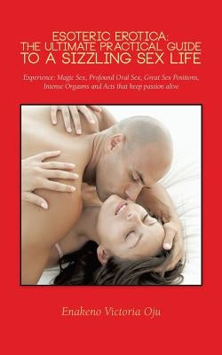 Esoteric Erotica: The Ultimate Practical Guide to a Sizzling Sex Life: Experience: Magic Sex, Profound Oral Sex, Great Sex Positions, in by Oju, Enakeno Victoria