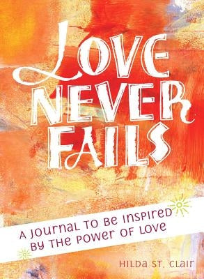 Love Never Fails: A Journal to Be Inspired by the Power of Love by St Clair, Hilda