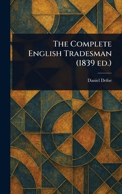 The Complete English Tradesman (1839 Ed.) by Defoe, Daniel