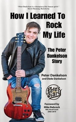 How I Learned To Rock My Life: The Peter Dankelson Story by Dankelson, Peter