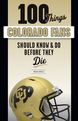 100 Things Colorado Fans Should Know & Do Before They Die by Howell, Brian