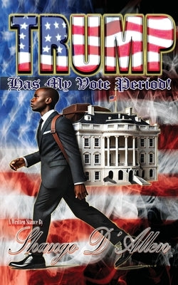Trump Has My Vote Period! By: Shango D'Allen by D'Allen, Shango