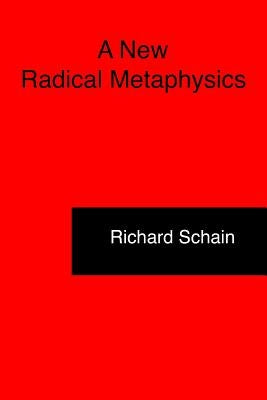 A New Radical Metaphysics by Schain, Richard