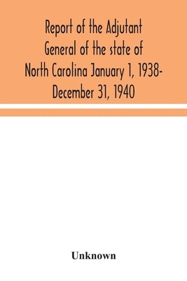 Report of the Adjutant General of the state of North Carolina January 1, 1938- December 31, 1940 by Unknown