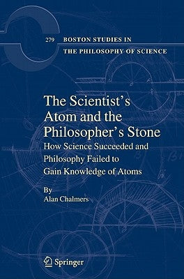 The Scientist's Atom and the Philosopher's Stone: How Science Succeeded and Philosophy Failed to Gain Knowledge of Atoms by Chalmers, Alan