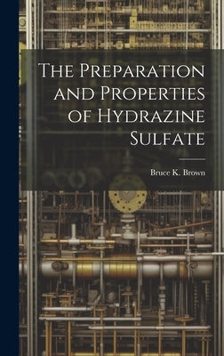 The Preparation and Properties of Hydrazine Sulfate by Brown, Bruce K. (Bruce Keith) B. 1897