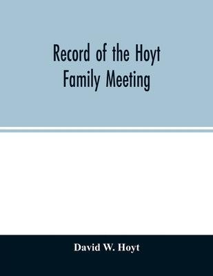 Record of the Hoyt family meeting: held at Stamford, Connecticut, June 20 and 21, 1866 by W. Hoyt, David