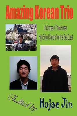 Amazing Korean Trio: Life Stories of Three Korean High School Seniors from the East Coast by Jin, Hojae