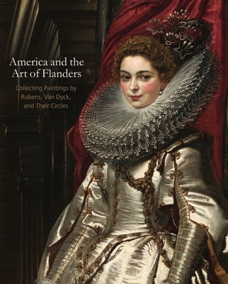America and the Art of Flanders: Collecting Paintings by Rubens, Van Dyck, and Their Circles by Quodbach, Esmée
