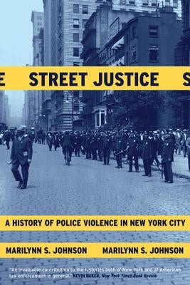 Street Justice: A History of Police Violence in New York City by Johnson, Marilynn S.
