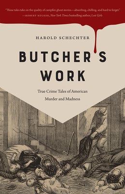 Butcher's Work: True Crime Tales of American Murder and Madness by Schechter, Harold