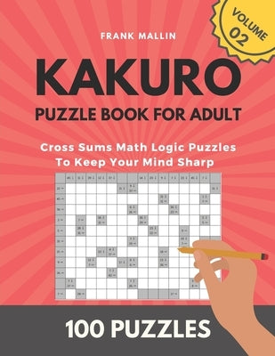 Kakuro Puzzle Book For Adult: Cross Sums Math Logic Puzzles To Keep Your Mind Sharp (volume 02) by Mallin, Frank