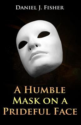 A Humble Mask on a Prideful Face by Fisher, Daniel J.