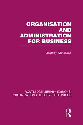 Organisation and Administration for Business (Rle: Organizations) by Whitehead, Geoffrey
