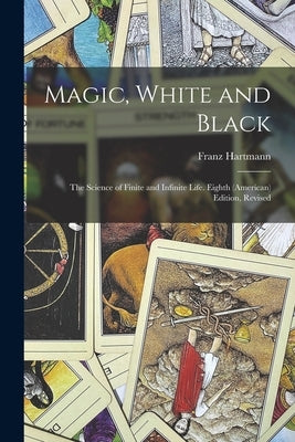 Magic, White and Black: The Science of Finite and Infinite Life. Eighth (American) Edition, Revised; Eighth (American) Edition, Revised by Hartmann, Franz