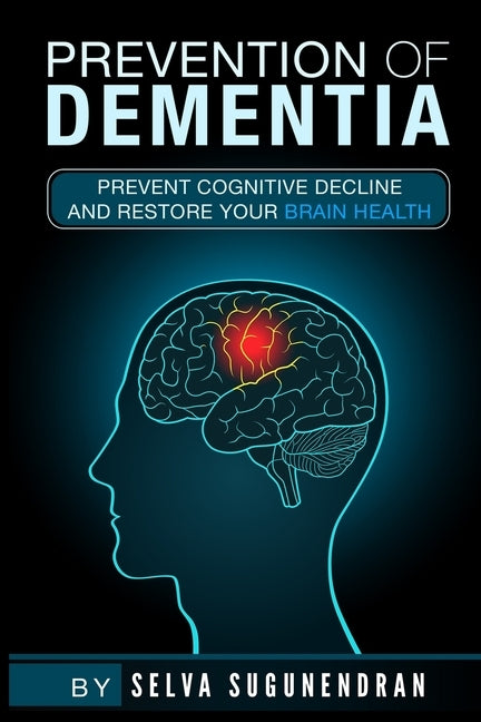 Prevention of Dementia: Prevent Cognitive Decline And Restore Your Brain Health by Sugunendran, Selva a.