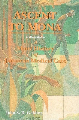 Ascent to Mona: A Short History of Jamaican Medical Care by Golding, John S. R.