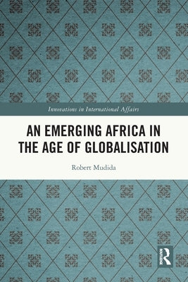 An Emerging Africa in the Age of Globalisation by Mudida, Robert