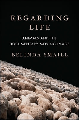 Regarding Life: Animals and the Documentary Moving Image by Smaill, Belinda
