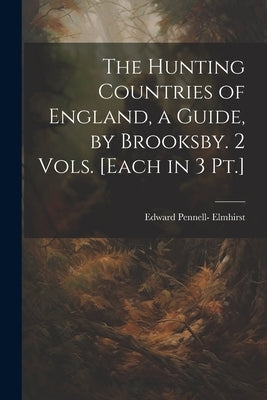 The Hunting Countries of England, a Guide, by Brooksby. 2 Vols. [Each in 3 Pt.] by Elmhirst, Edward Pennell-
