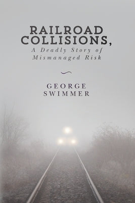 Railroad Collisions, A Deadly Story of Mismanaged Risk by Swimmer, George