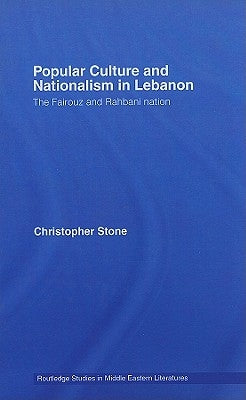 Popular Culture and Nationalism in Lebanon: The Fairouz and Rahbani Nation by Stone, Christopher