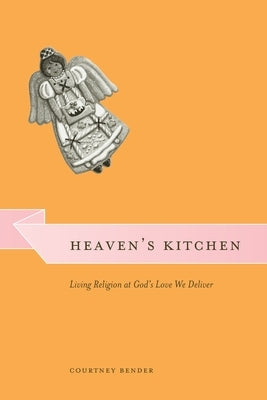 Heaven's Kitchen: Living Religion at God's Love We Deliver by Bender, Courtney