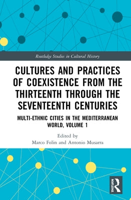Cultures and Practices of Coexistence from the Thirteenth Through the Seventeenth Centuries: Multi-Ethnic Cities in the Mediterranean World, Volume 1 by Folin, Marco