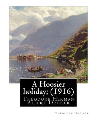 A Hoosier holiday; (1916) by: Theodore Dreiser: Theodore Herman Albert Dreiser by Dreiser, Theodore