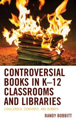 Controversial Books in K-12 Classrooms and Libraries: Challenged, Censored, and Banned by Bobbitt, Randy