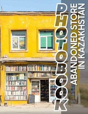 Abandoned Store in Kazakhstan Photo Book: Exploring 40 Captivating Images Of Forgotten Shops In Kazakhstan's Uncommon Landscapes by Vincent, Melvin