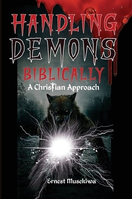 Handling Demons Biblically: A Christian Approach by Musekiwa, Ernest