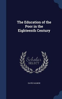 The Education of the Poor in the Eighteenth Century by Salmon, David