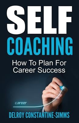 Self Coaching: How To Plan For Career Success by Constantine-Simms, Delroy
