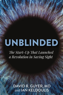 Unblinded: The Start-Up That Launched a Revolution in Saving Sight by Guyer, David