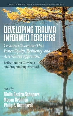 Developing Trauma Informed Teachers: Creating Classrooms that Foster Equity, Resiliency, and Asset-Based Approaches: Reflections on Curricula and Prog by Schepers, Ofelia Castro