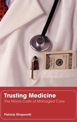 Trusting Medicine: The Moral Costs of Managed Care by Illingworth, Patricia